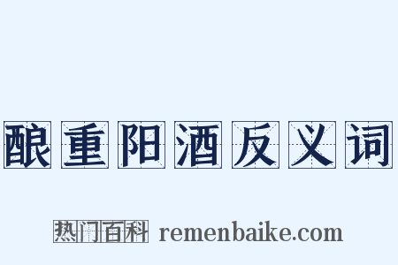 酿重阳酒反义词是什么意思的图片